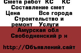 Смета работ. КС 2, КС 3. Составление смет › Цена ­ 500 - Все города Строительство и ремонт » Услуги   . Амурская обл.,Свободненский р-н